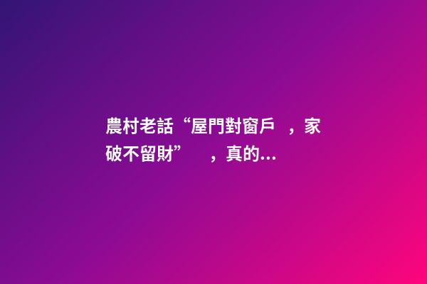 農村老話“屋門對窗戶，家破不留財”，真的如此嗎？啥講究？